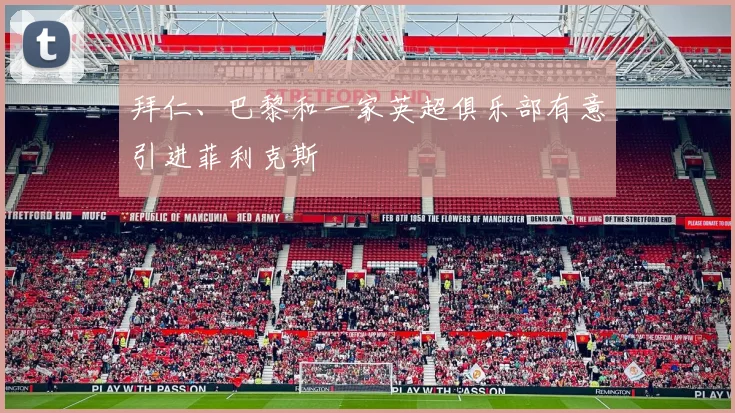 拜仁、巴黎和一家英超俱乐部有意引进菲利克斯