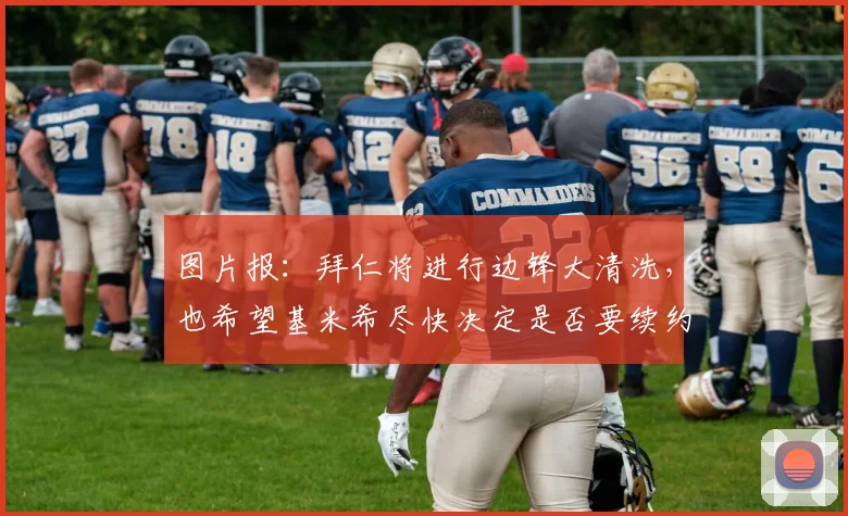 图片报：拜仁将进行边锋大清洗，也希望基米希尽快决定是否要续约