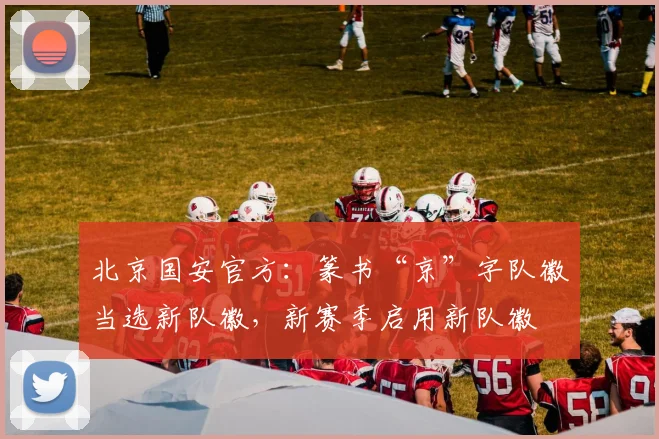 北京国安官方：篆书“京”字队徽当选新队徽，新赛季启用新队徽