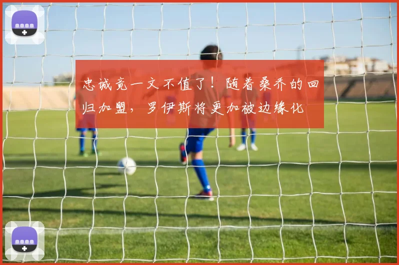 忠诚竟一文不值了！随着桑乔的回归加盟，罗伊斯将更加被边缘化
