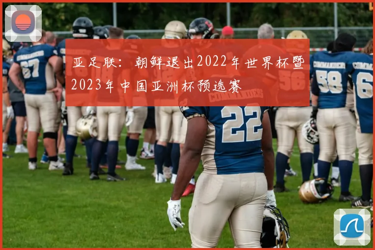 亚足联：朝鲜退出2022年世界杯暨2023年中国亚洲杯预选赛