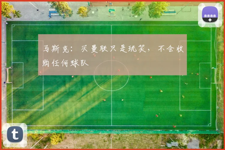 马斯克：买曼联只是玩笑，不会收购任何球队