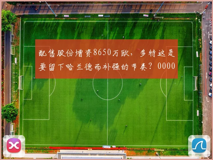 配售股份增资8650万欧，多特这是要留下哈兰德而补强的节奏？0000644