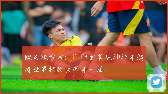 欧足联官方：FIFA打算从2028年起将世界杯改为两年一届！