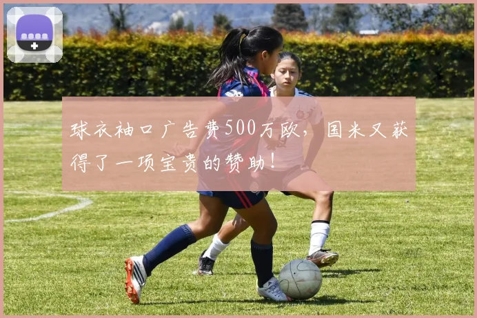 球衣袖口广告费500万欧，国米又获得了一项宝贵的赞助！