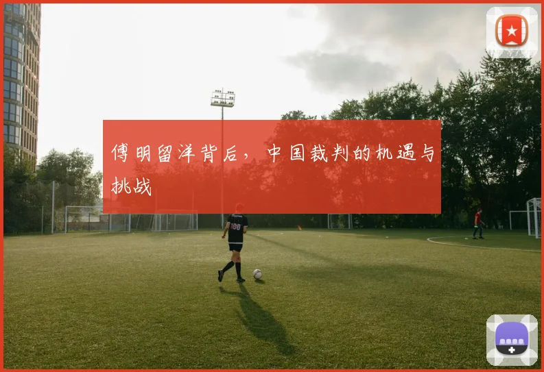 傅明留洋背后，中国裁判的机遇与挑战