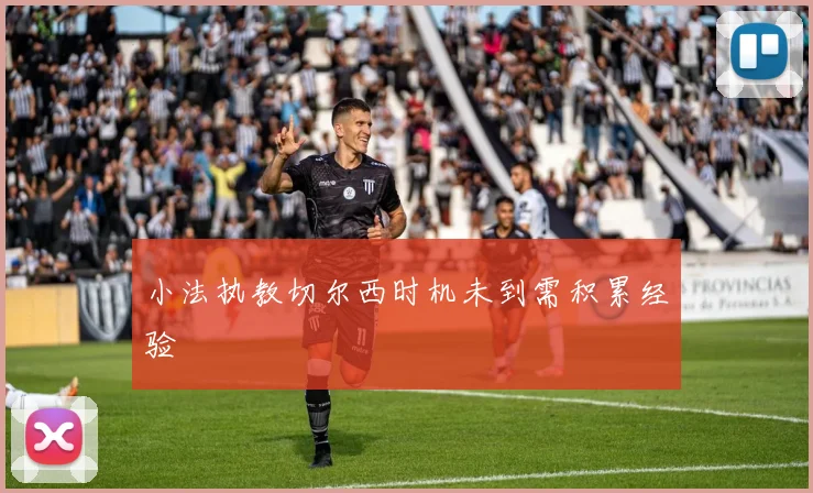 小法执教切尔西时机未到需积累经验