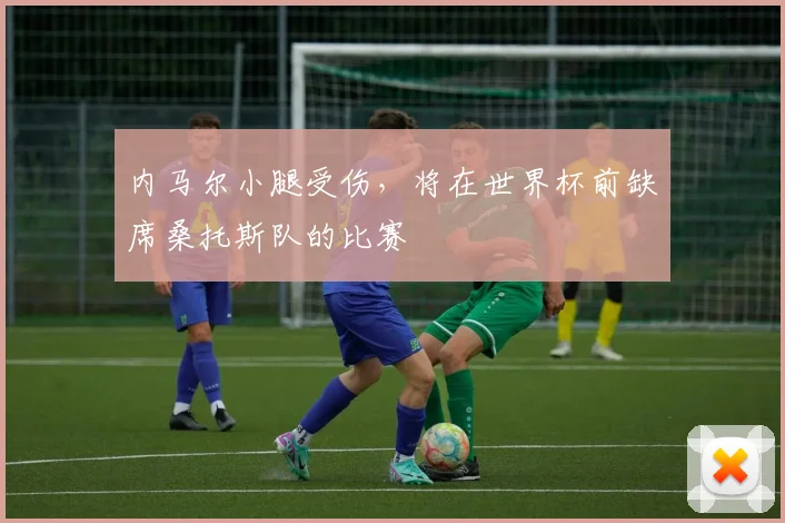 内马尔小腿受伤，将在世界杯前缺席桑托斯队的比赛