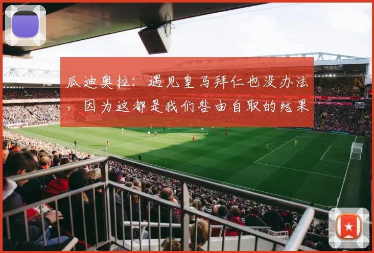 瓜迪奥拉：遇见皇马拜仁也没办法，因为这都是我们咎由自取的结果
