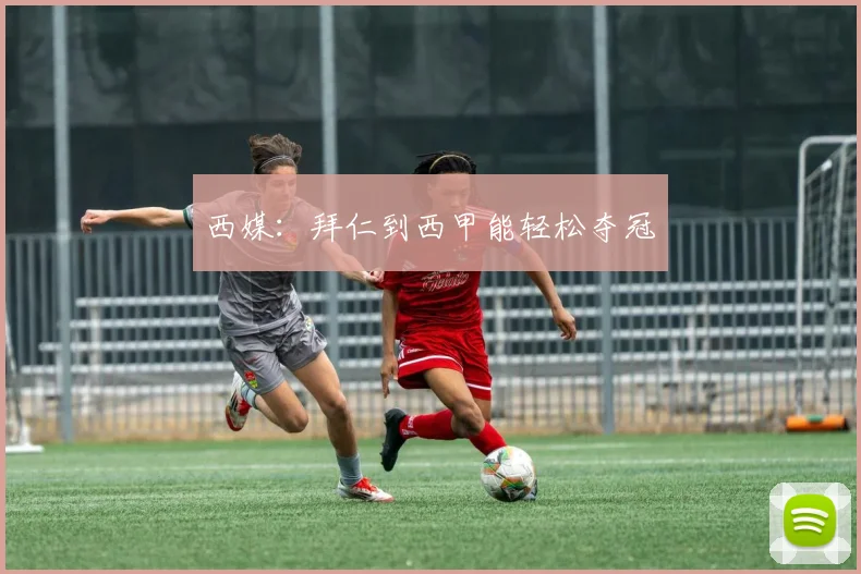 西媒：拜仁到西甲能轻松夺冠