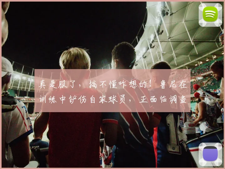真是服了，搞不懂咋想的！鲁尼在训练中铲伤自家球员，正面临调查