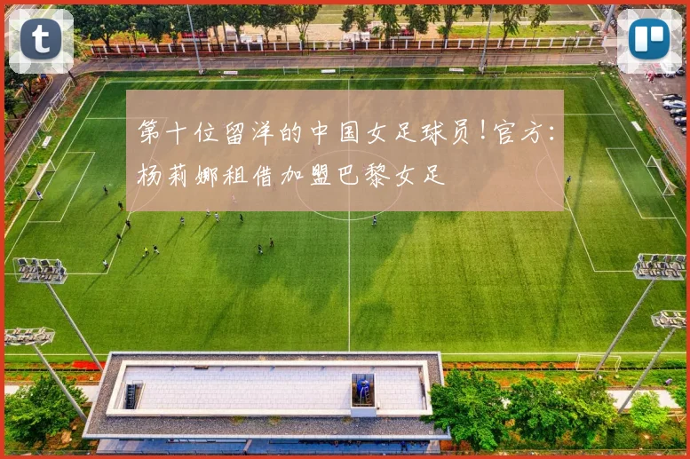 第十位留洋的中国女足球员!官方：杨莉娜租借加盟巴黎女足
