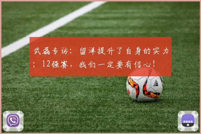武磊专访：留洋提升了自身的实力；12强赛，我们一定要有信心！