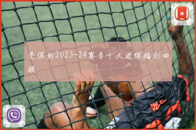 圣保利2023-24赛季十大进球精彩回顾