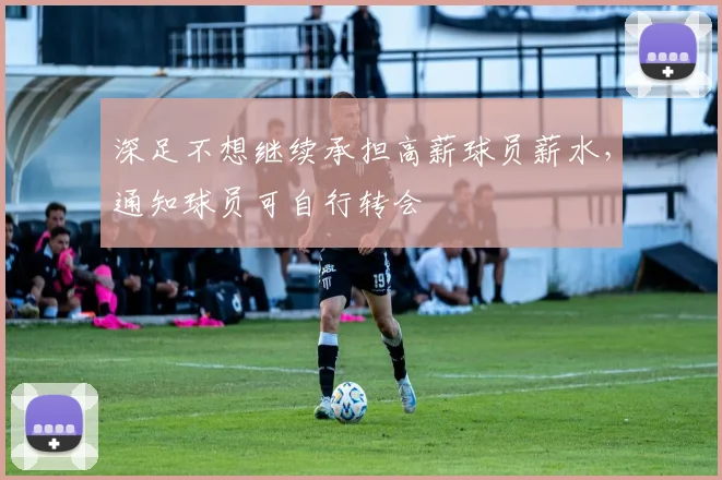 深足不想继续承担高薪球员薪水，通知球员可自行转会