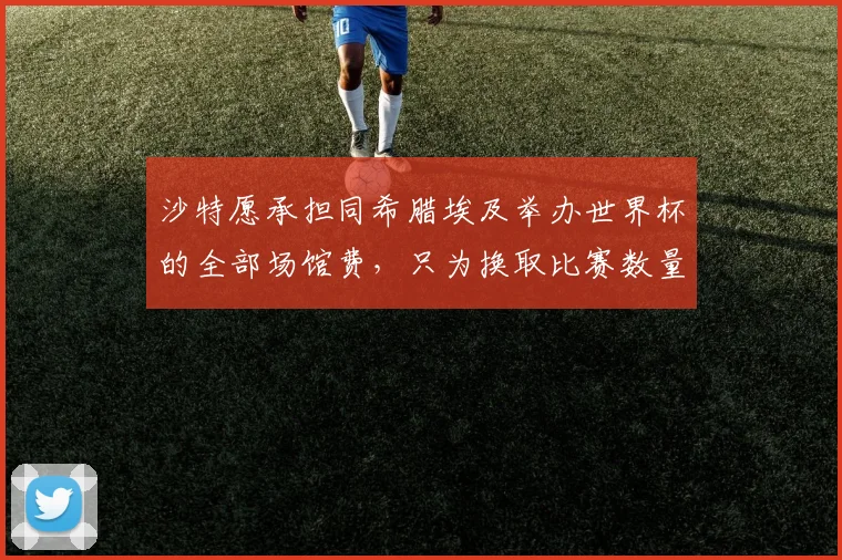沙特愿承担同希腊埃及举办世界杯的全部场馆费，只为换取比赛数量