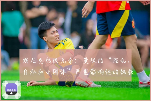 朗尼克也很无奈：曼联的“混乱，自私和小团体”严重影响他的执教