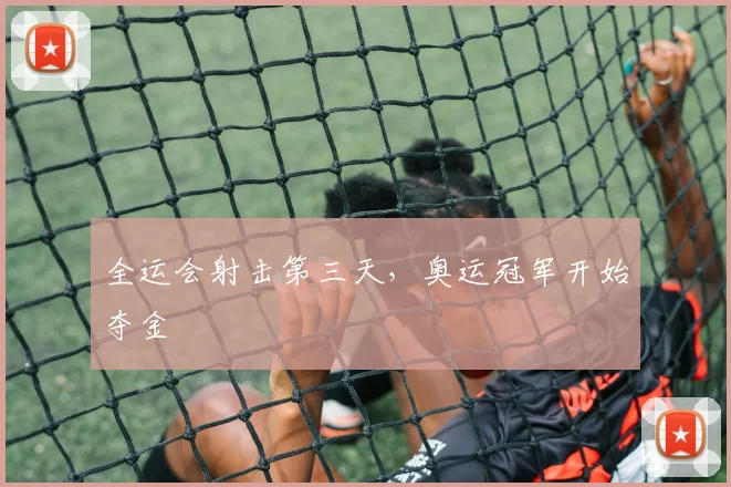 全运会射击第三天，奥运冠军开始夺金