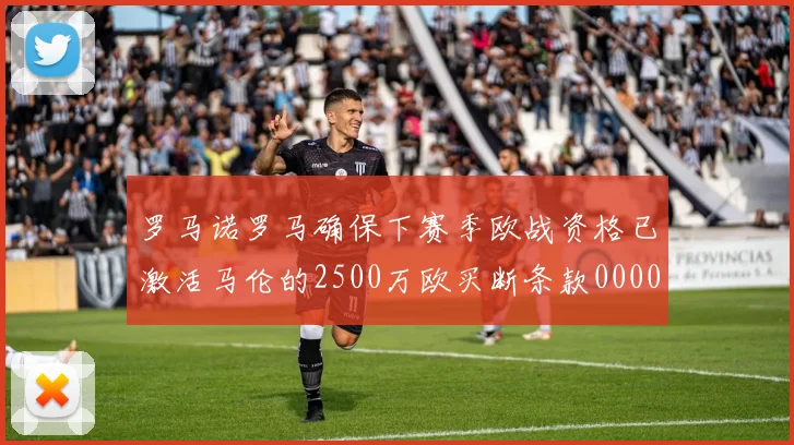 罗马诺罗马确保下赛季欧战资格已激活马伦的2500万欧买断条款0000644