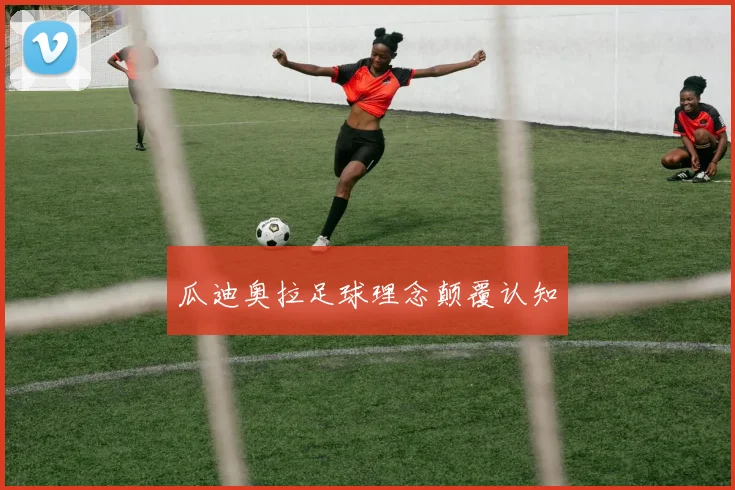 瓜迪奥拉足球理念颠覆认知