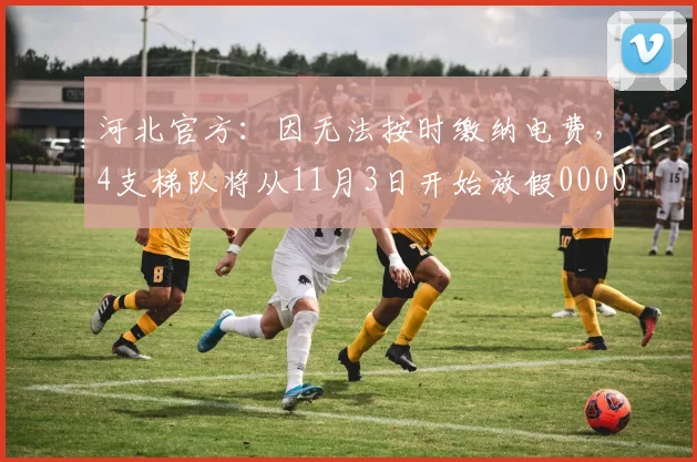 河北官方：因无法按时缴纳电费，4支梯队将从11月3日开始放假0000644
