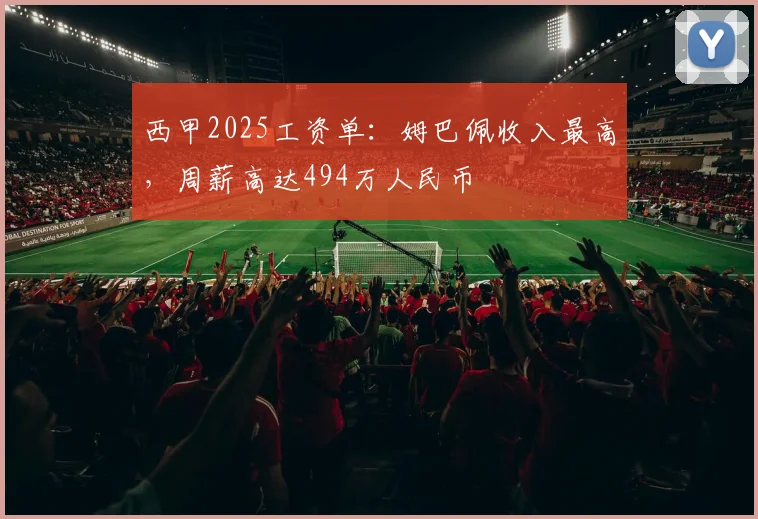 西甲2025工资单：姆巴佩收入最高，周薪高达494万人民币