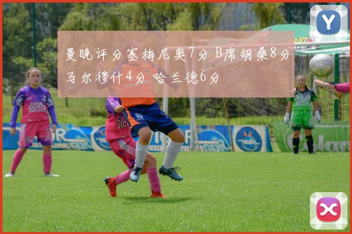 曼晚评分塞梅尼奥7分 B席胡桑8分马尔穆什4分 哈兰德6分