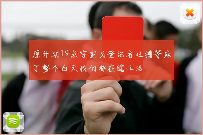 原计划19点官宣戈登记者吐槽等麻了整个白天我们都在瞎忙活