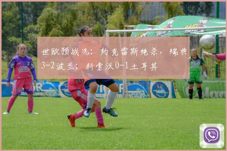世欧预战况：约克雷斯绝杀，瑞典3-2波兰；科索沃0-1土耳其