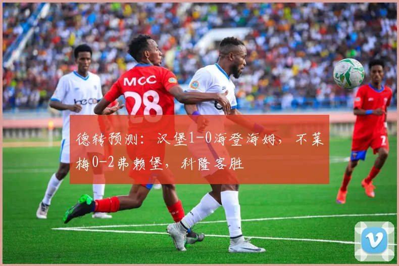 德转预测：汉堡1-0海登海姆，不莱梅0-2弗赖堡，科隆客胜