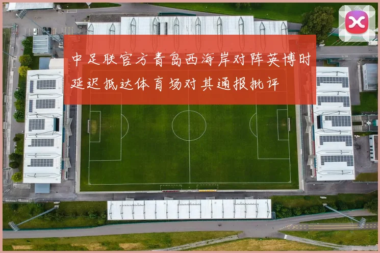 中足联官方青岛西海岸对阵英博时延迟抵达体育场对其通报批评