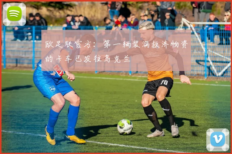 欧足联官方：第一辆装满救济物资的卡车已发往乌克兰