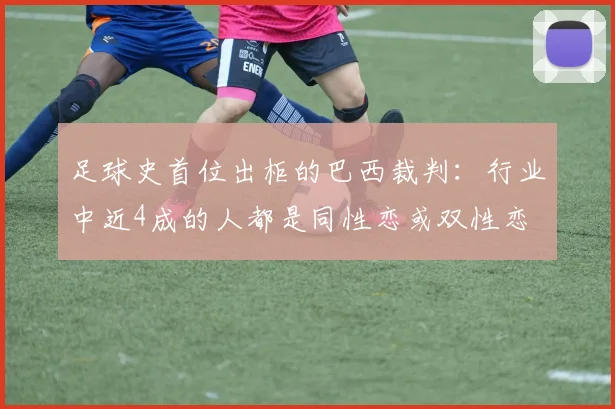 足球史首位出柜的巴西裁判：行业中近4成的人都是同性恋或双性恋