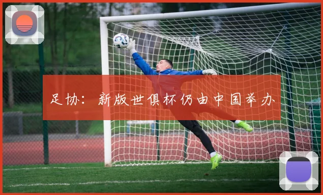 足协：新版世俱杯仍由中国举办