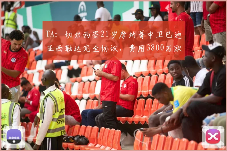 TA：切尔西签21岁摩纳哥中卫巴迪亚西勒达完全协议，费用3800万欧